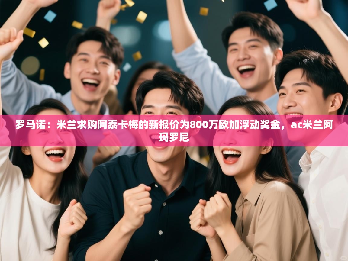 罗马诺：米兰求购阿泰卡梅的新报价为800万欧加浮动奖金，ac米兰阿玛罗尼