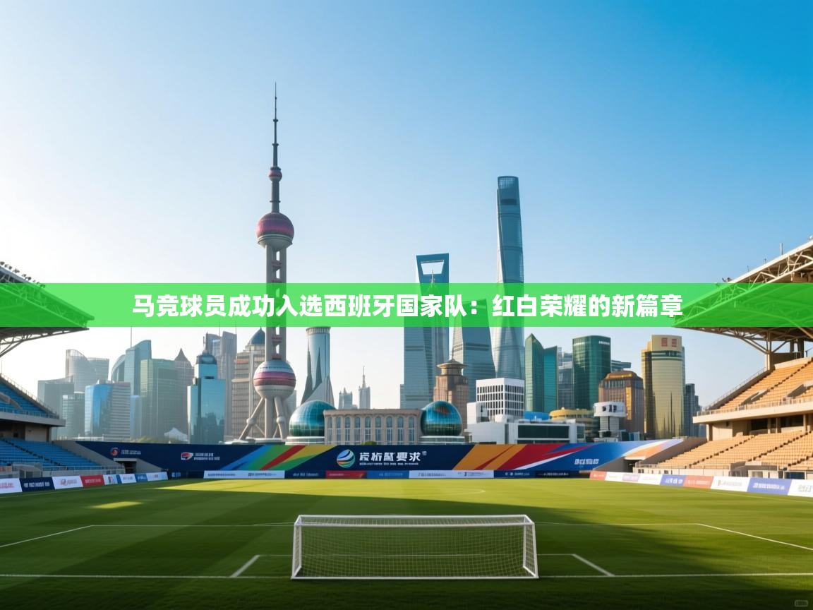 马竞球员成功入选西班牙国家队：红白荣耀的新篇章  第2张