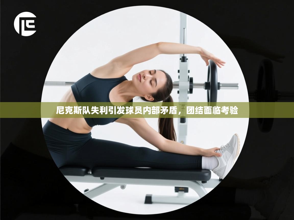 尼克斯队失利引发球员内部矛盾，团结面临考验