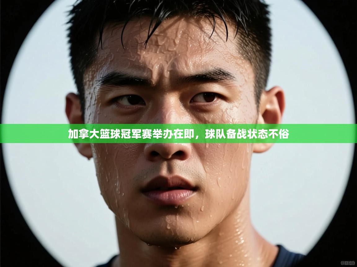 加拿大篮球冠军赛举办在即，球队备战状态不俗